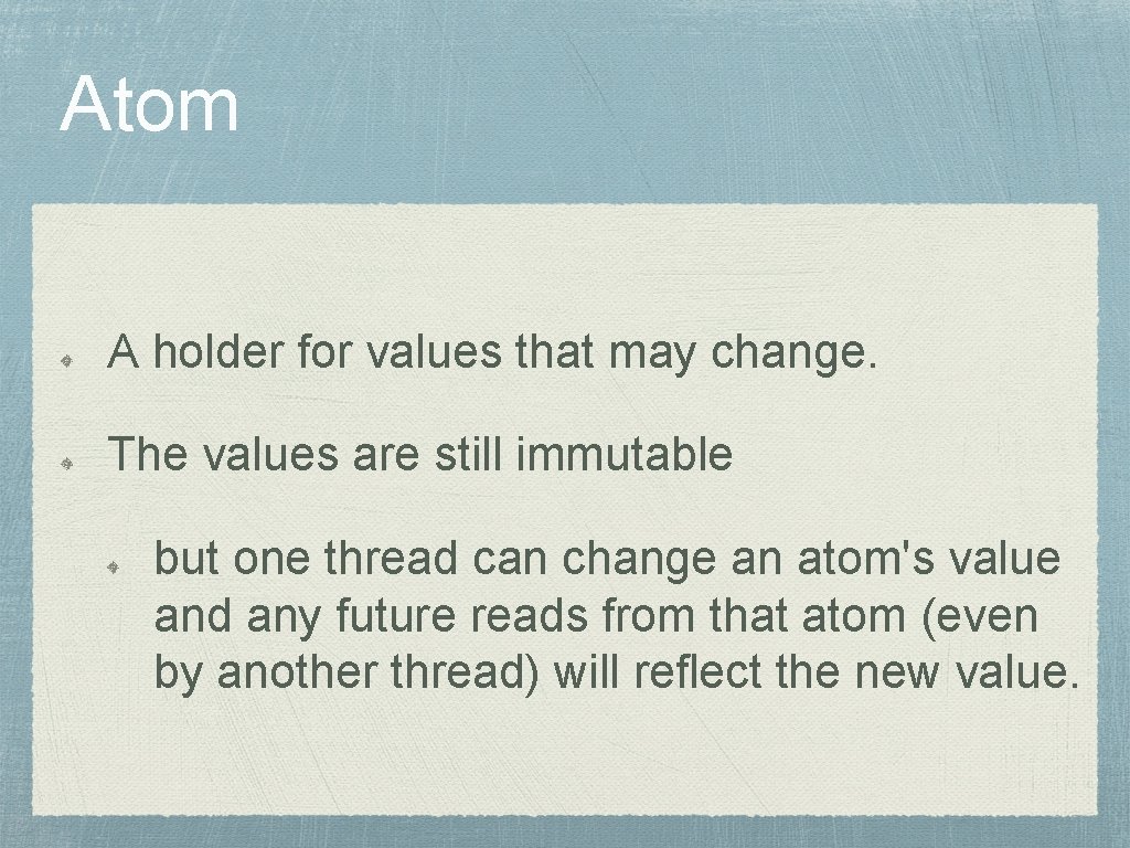 Atom A holder for values that may change. The values are still immutable but