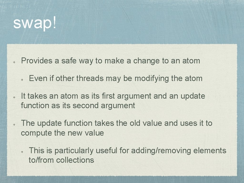 swap! Provides a safe way to make a change to an atom Even if