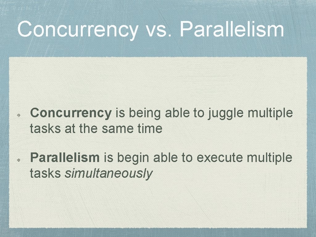 Concurrency vs. Parallelism Concurrency is being able to juggle multiple tasks at the same