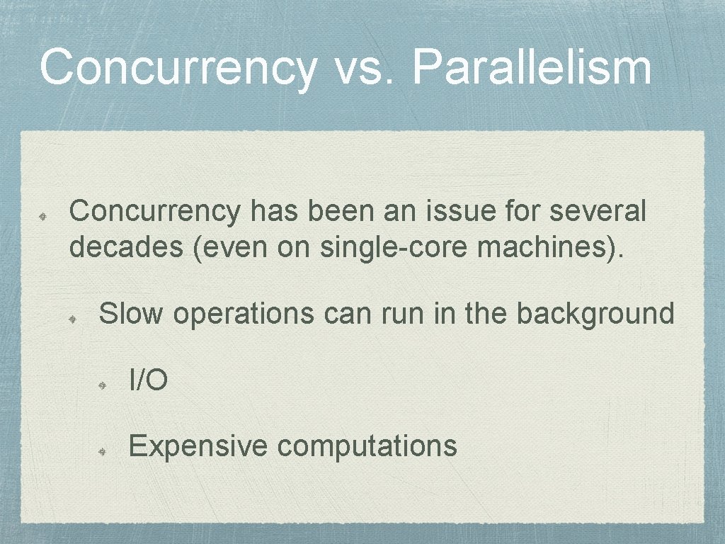 Concurrency vs. Parallelism Concurrency has been an issue for several decades (even on single-core