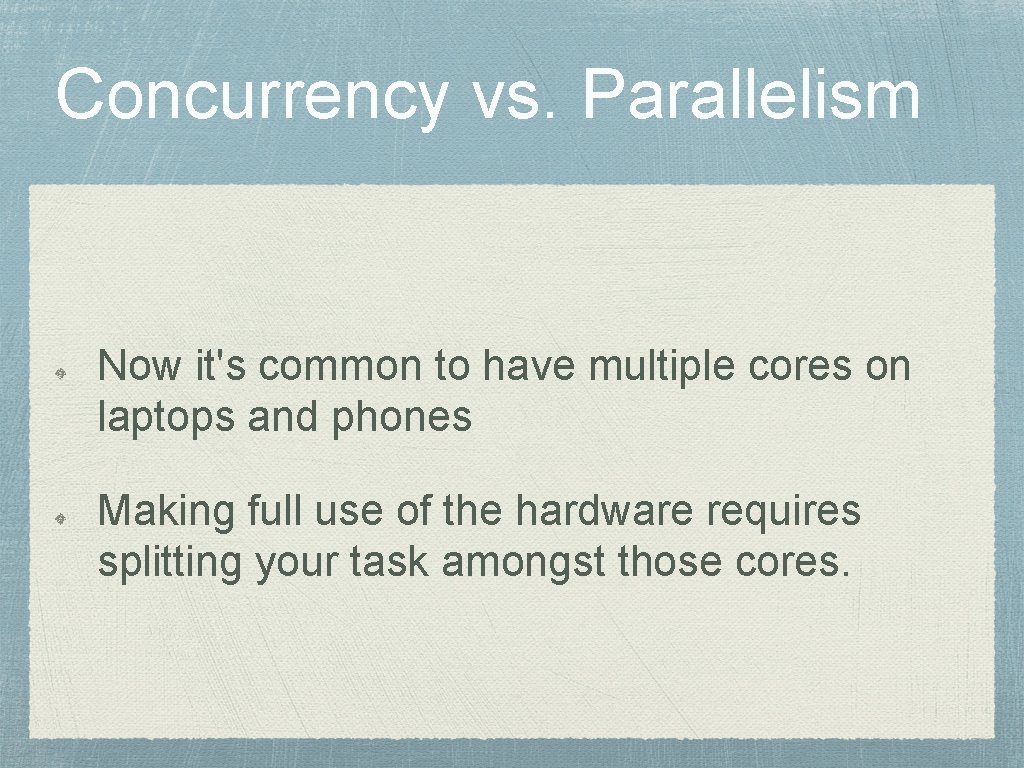 Concurrency vs. Parallelism Now it's common to have multiple cores on laptops and phones