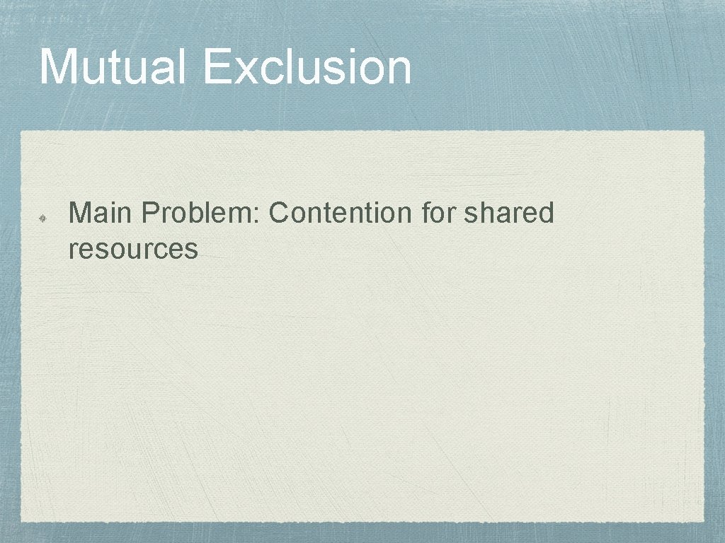 Mutual Exclusion Main Problem: Contention for shared resources 