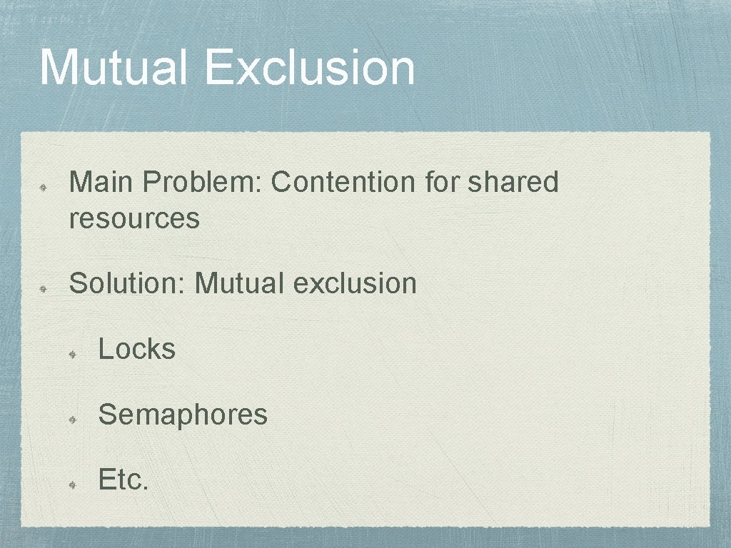 Mutual Exclusion Main Problem: Contention for shared resources Solution: Mutual exclusion Locks Semaphores Etc.