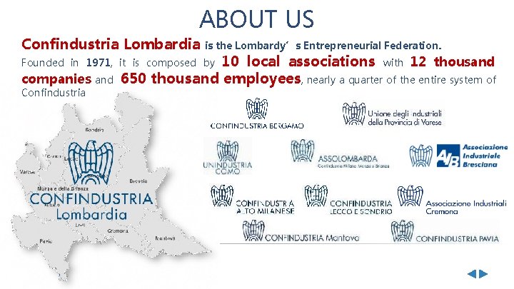 ABOUT US Confindustria Lombardia is the Lombardy’s Entrepreneurial Federation. 10 local associations with 12