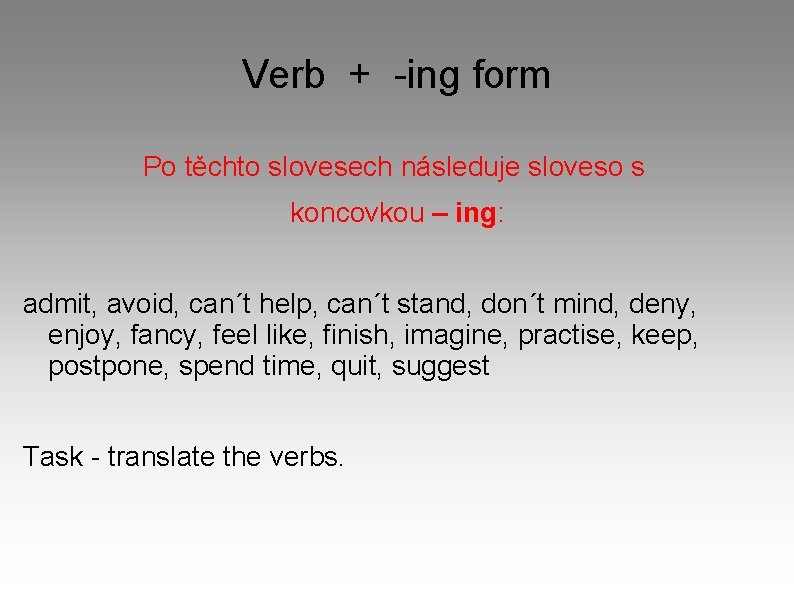 Verb + -ing form Po těchto slovesech následuje sloveso s koncovkou – ing: admit,