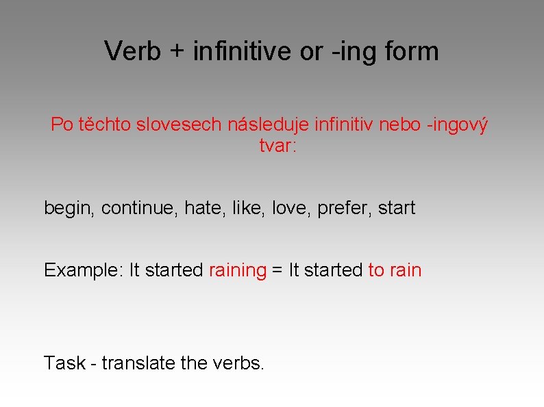 Verb + infinitive or -ing form Po těchto slovesech následuje infinitiv nebo -ingový tvar: