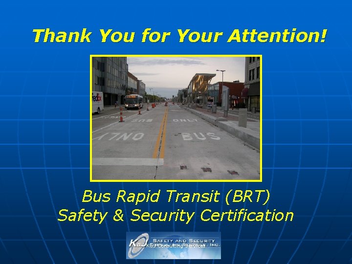 Thank You for Your Attention! Bus Rapid Transit (BRT) Safety & Security Certification K&J