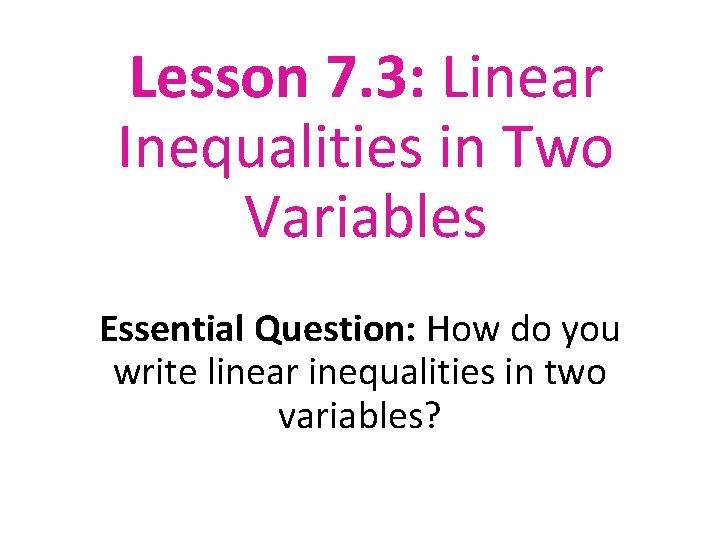 Lesson 7. 3: Linear Inequalities in Two Variables Essential Question: How do you write