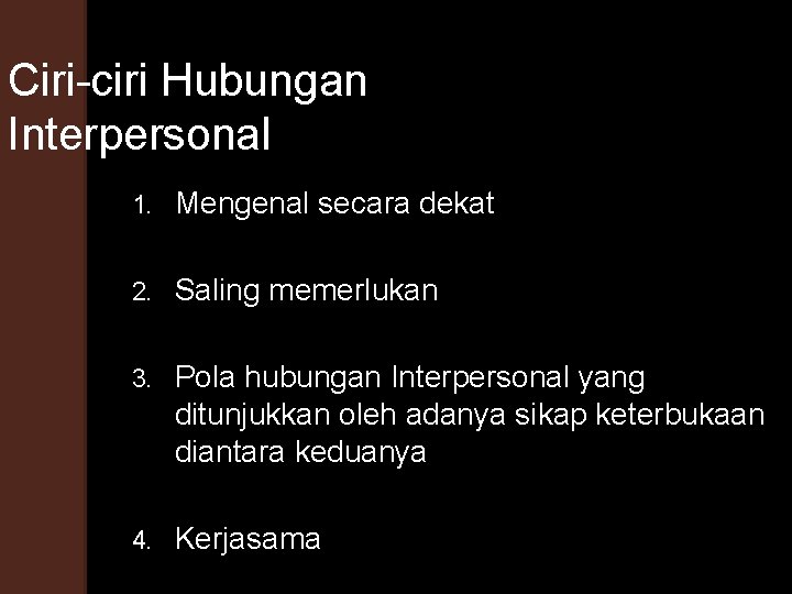 Ciri-ciri Hubungan Interpersonal 1. Mengenal secara dekat 2. Saling memerlukan 3. Pola hubungan Interpersonal