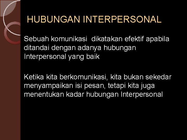 HUBUNGAN INTERPERSONAL Sebuah komunikasi dikatakan efektif apabila ditandai dengan adanya hubungan Interpersonal yang baik