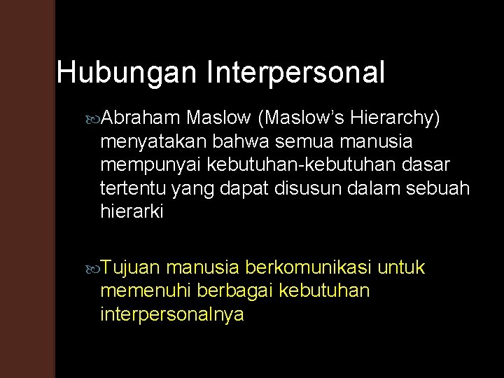 Hubungan Interpersonal Abraham Maslow (Maslow’s Hierarchy) menyatakan bahwa semua manusia mempunyai kebutuhan-kebutuhan dasar tertentu