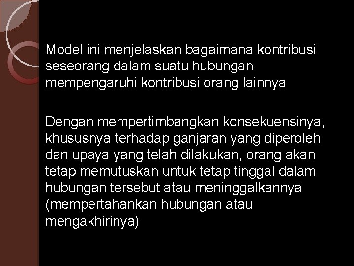 Model ini menjelaskan bagaimana kontribusi seseorang dalam suatu hubungan mempengaruhi kontribusi orang lainnya Dengan