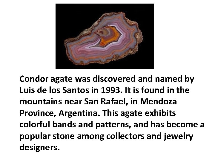 Condor agate was discovered and named by Luis de los Santos in 1993. It Condor agate was discovered and named by Luis de los Santos in 1993. It