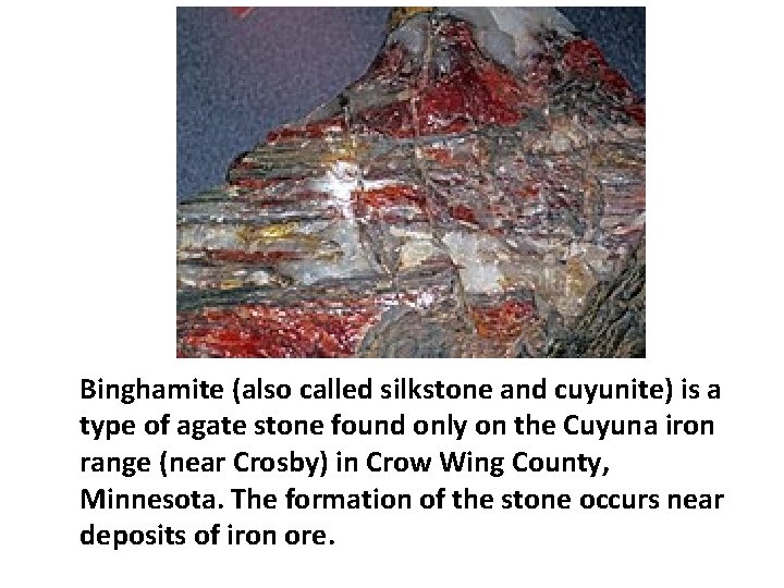 Binghamite (also called silkstone and cuyunite) is a type of agate stone found only Binghamite (also called silkstone and cuyunite) is a type of agate stone found only