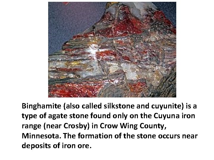 Binghamite (also called silkstone and cuyunite) is a type of agate stone found only