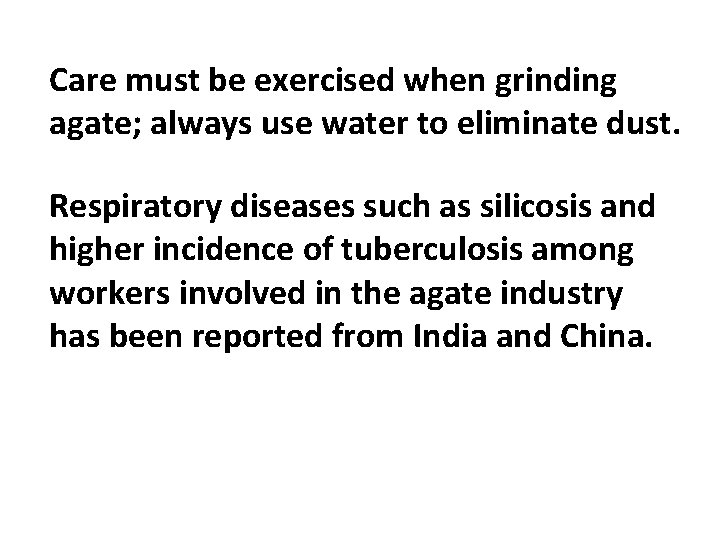 Care must be exercised when grinding agate; always use water to eliminate dust. Respiratory