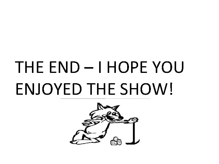 THE END – I HOPE YOU ENJOYED THE SHOW! 