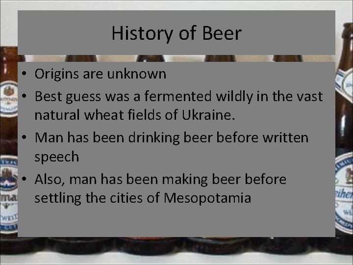 History of Beer • Origins are unknown • Best guess was a fermented wildly