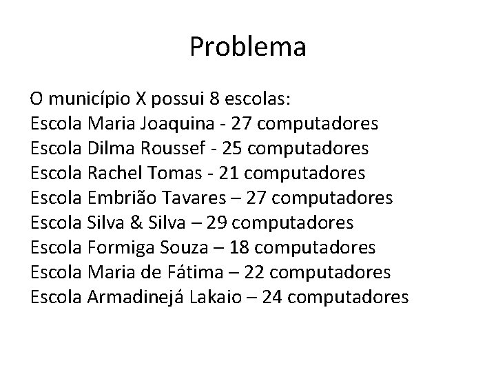 Problema O município X possui 8 escolas: Escola Maria Joaquina - 27 computadores Escola