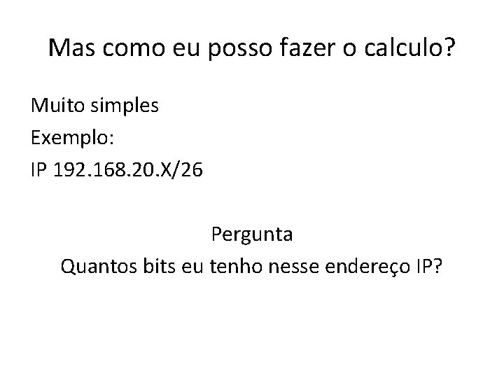 Mas como eu posso fazer o calculo? Muito simples Exemplo: IP 192. 168. 20.
