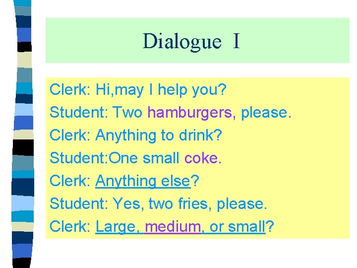 Dialogue I Clerk: Hi, may I help you? Student: Two hamburgers, please. Clerk: Anything