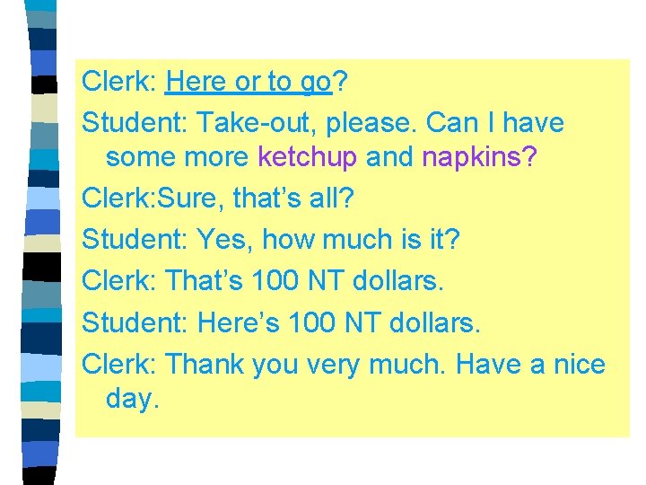 Clerk: Here or to go? Student: Take-out, please. Can I have some more ketchup