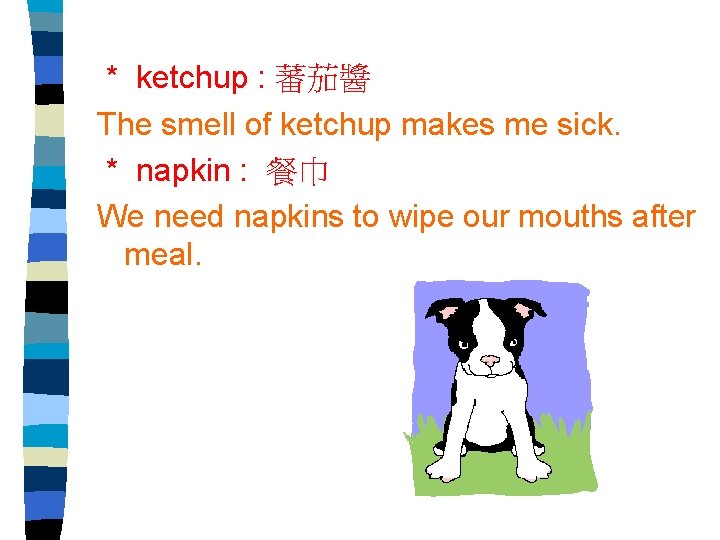 * ketchup : 蕃茄醬 The smell of ketchup makes me sick. * napkin :