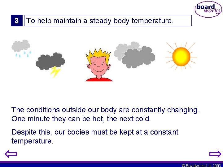 3 To help maintain a steady body temperature. The conditions outside our body are