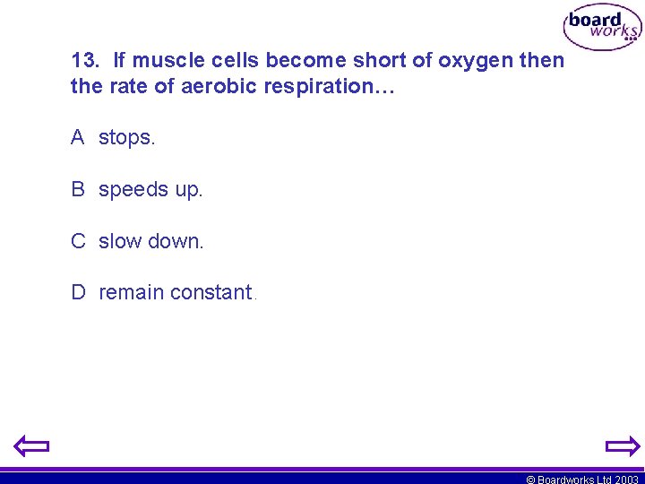 13. If muscle cells become short of oxygen the rate of aerobic respiration… A