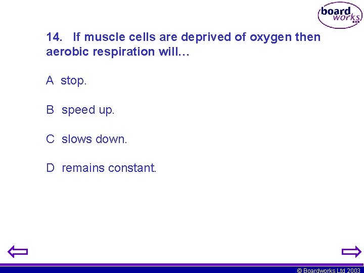 14. If muscle cells are deprived of oxygen then aerobic respiration will… A stop.