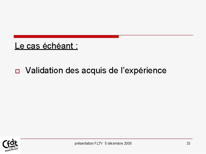 Le cas échéant : o Validation des acquis de l’expérience présentation FLTV 5 décembre Le cas échéant : o Validation des acquis de l’expérience présentation FLTV 5 décembre
