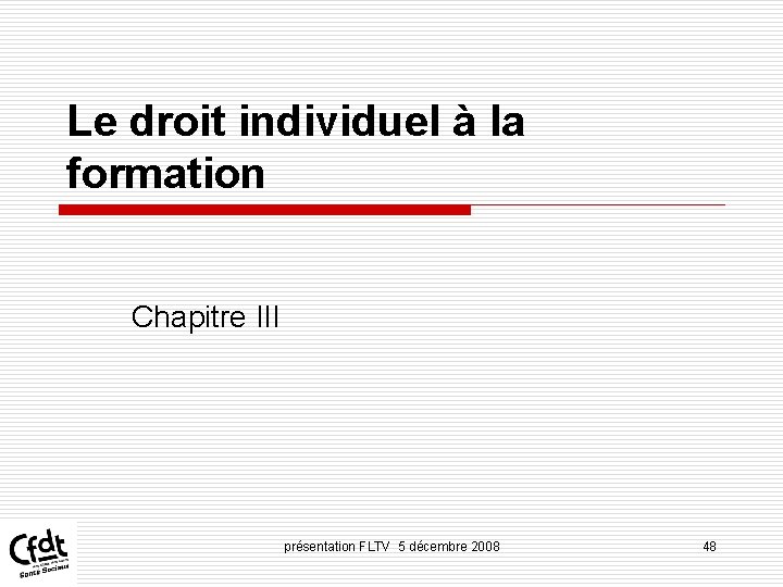Le droit individuel à la formation Chapitre III présentation FLTV 5 décembre 2008 48 Le droit individuel à la formation Chapitre III présentation FLTV 5 décembre 2008 48