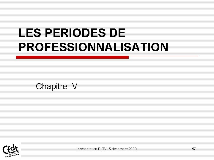 LES PERIODES DE PROFESSIONNALISATION Chapitre IV présentation FLTV 5 décembre 2008 57 LES PERIODES DE PROFESSIONNALISATION Chapitre IV présentation FLTV 5 décembre 2008 57