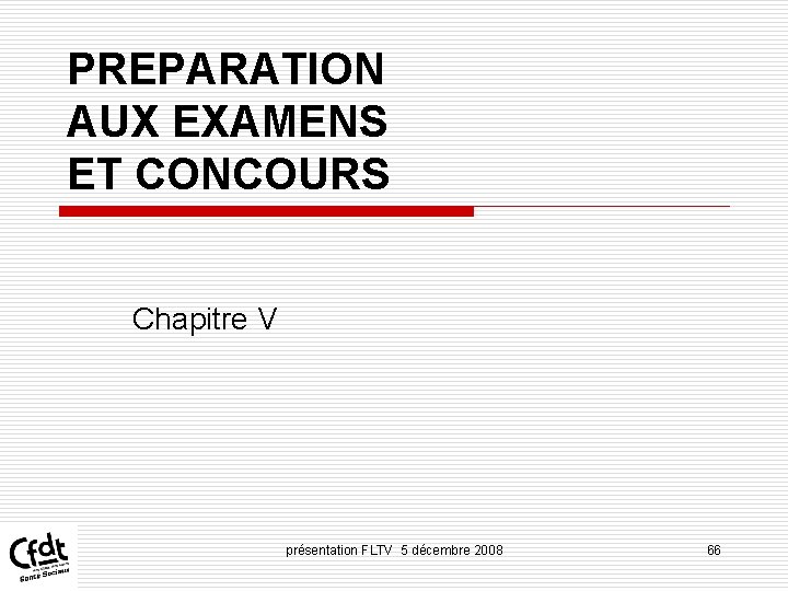 PREPARATION AUX EXAMENS ET CONCOURS Chapitre V présentation FLTV 5 décembre 2008 66 PREPARATION AUX EXAMENS ET CONCOURS Chapitre V présentation FLTV 5 décembre 2008 66
