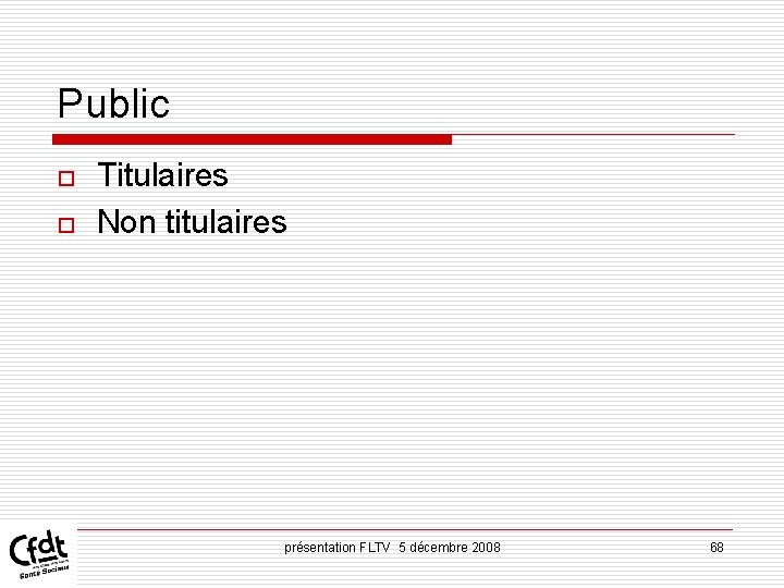 Public o o Titulaires Non titulaires présentation FLTV 5 décembre 2008 68 Public o o Titulaires Non titulaires présentation FLTV 5 décembre 2008 68