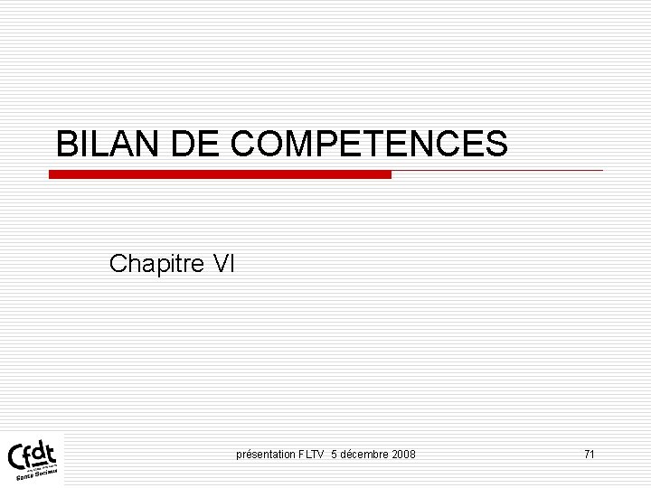 BILAN DE COMPETENCES Chapitre VI présentation FLTV 5 décembre 2008 71 BILAN DE COMPETENCES Chapitre VI présentation FLTV 5 décembre 2008 71