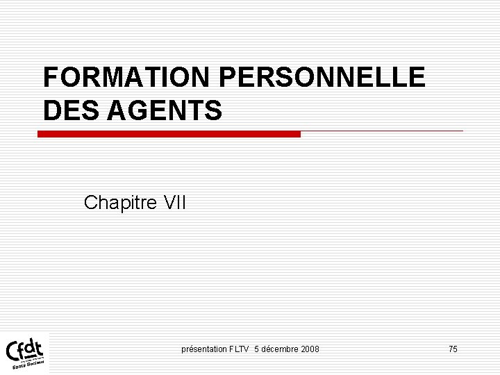 FORMATION PERSONNELLE DES AGENTS Chapitre VII présentation FLTV 5 décembre 2008 75 FORMATION PERSONNELLE DES AGENTS Chapitre VII présentation FLTV 5 décembre 2008 75