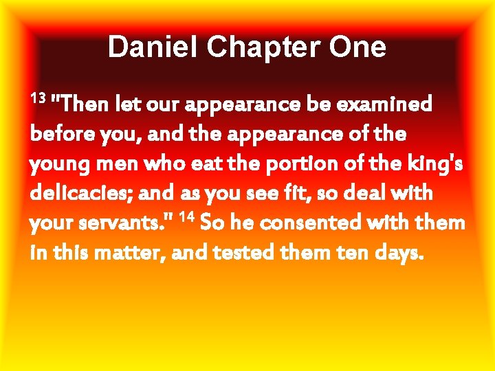 Daniel Chapter One 13 "Then let our appearance be examined before you, and the