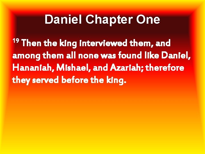 Daniel Chapter One 19 Then the king interviewed them, and among them all none