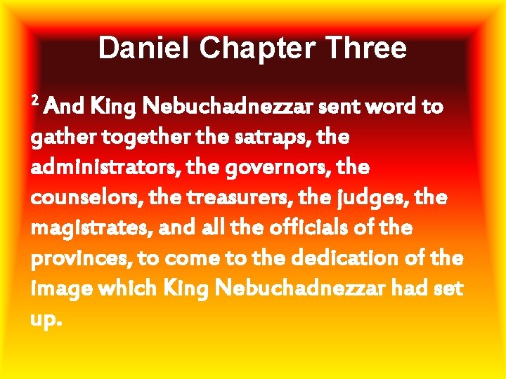 Daniel Chapter Three 2 And King Nebuchadnezzar sent word to gather together the satraps,