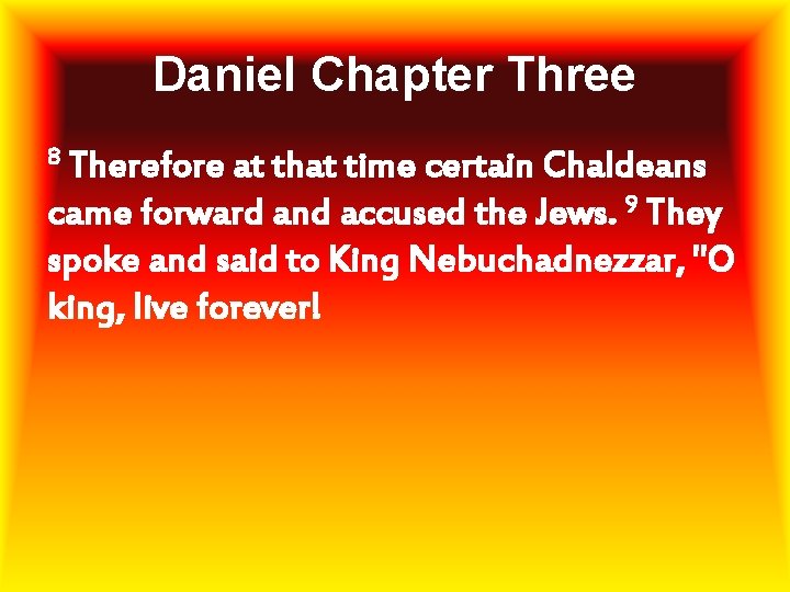 Daniel Chapter Three 8 Therefore at that time certain Chaldeans came forward and accused