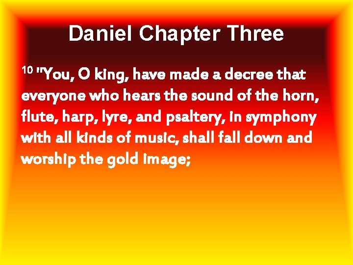 Daniel Chapter Three 10 "You, O king, have made a decree that everyone who