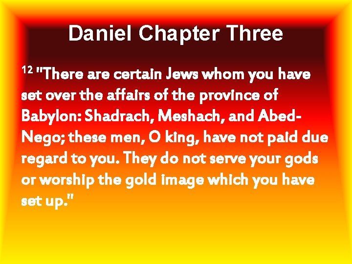 Daniel Chapter Three 12 "There are certain Jews whom you have set over the