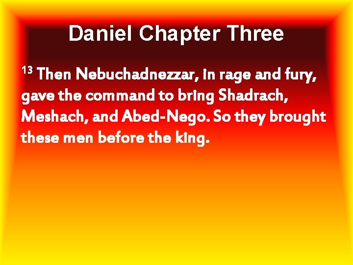 Daniel Chapter Three 13 Then Nebuchadnezzar, in rage and fury, gave the command to