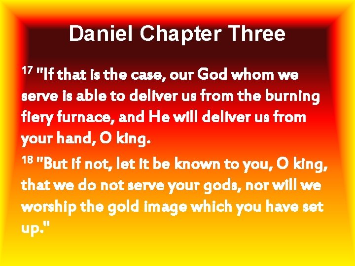 Daniel Chapter Three 17 "If that is the case, our God whom we serve
