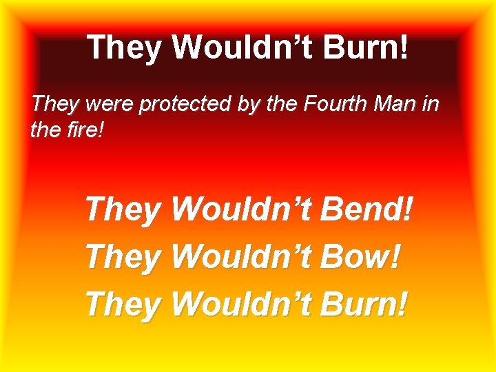 They Wouldn’t Burn! They were protected by the Fourth Man in the fire! They