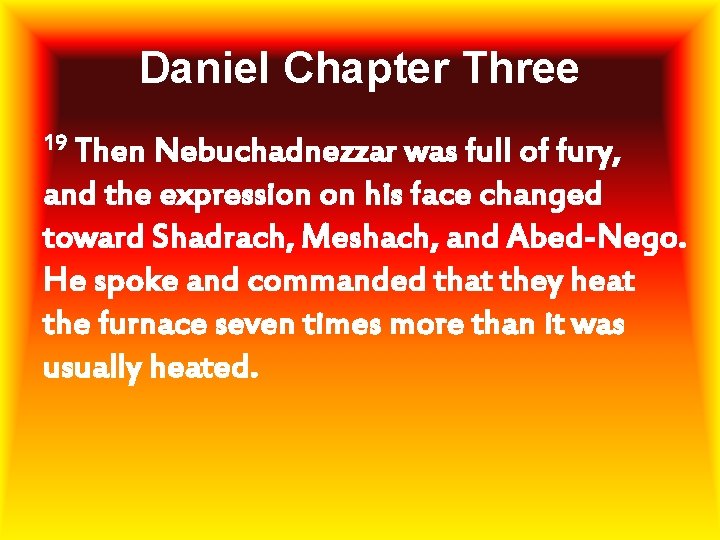 Daniel Chapter Three 19 Then Nebuchadnezzar was full of fury, and the expression on