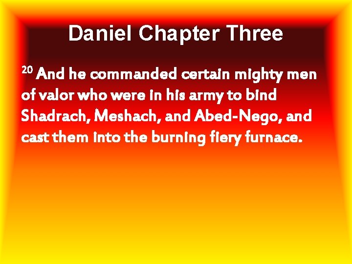 Daniel Chapter Three 20 And he commanded certain mighty men of valor who were