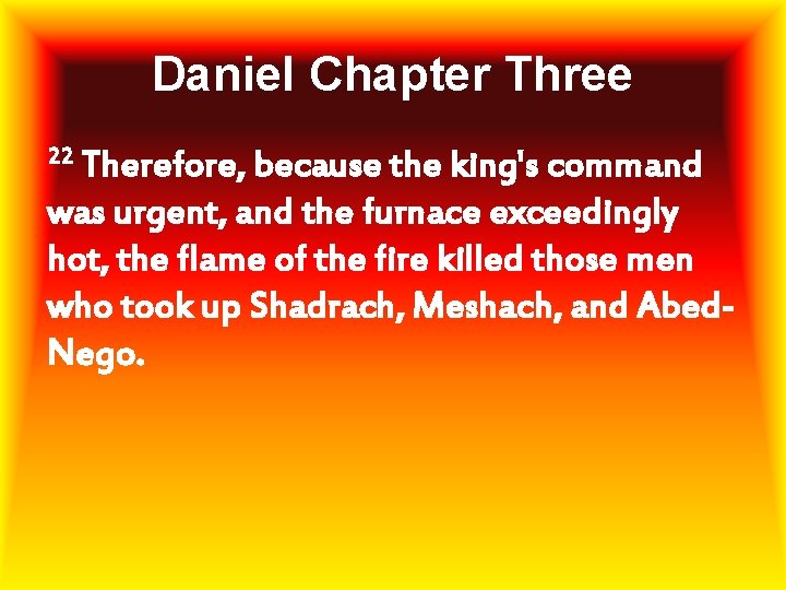 Daniel Chapter Three 22 Therefore, because the king's command was urgent, and the furnace