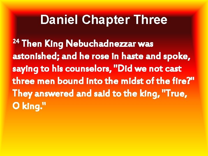 Daniel Chapter Three 24 Then King Nebuchadnezzar was astonished; and he rose in haste